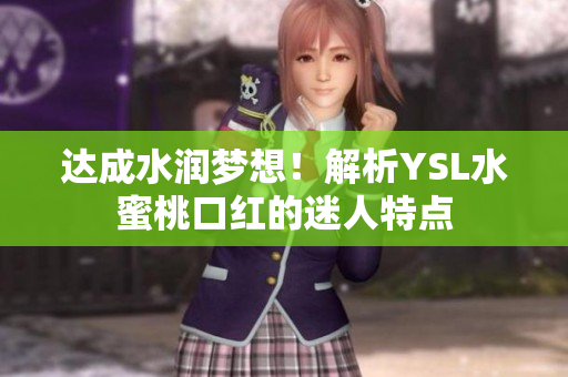达成水润梦想！解析YSL水蜜桃口红的迷人特点