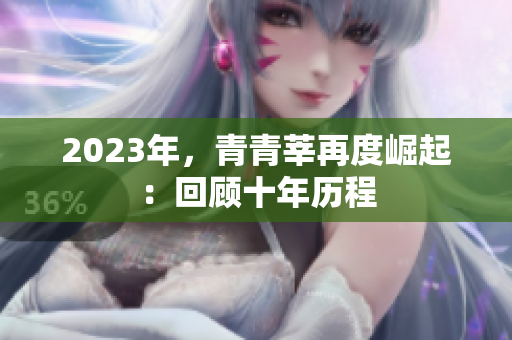 2023年，青青莘再度崛起：回顾十年历程