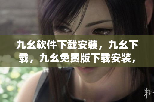 九幺软件下载安装，九幺下载，九幺免费版下载安装，九幺免费版网站nba，九幺 软件----snXtZqVtRSqv