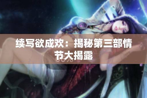 续写欲成欢：揭秘第三部情节大揭露