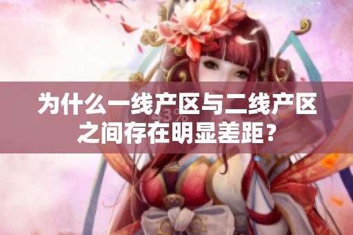 为什么一线产区与二线产区之间存在明显差距？