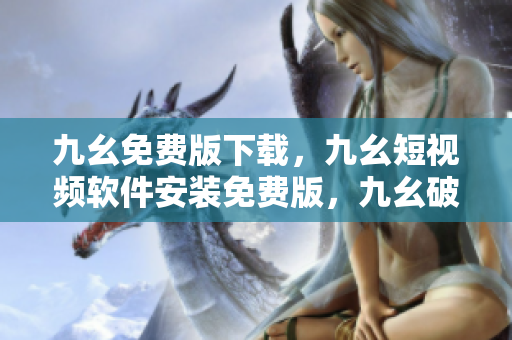 九幺免费版下载，九幺短视频软件安装免费版，九幺破解下载键接，九幺软件下载安装，九幺下载----0HT4wdon2FUo
