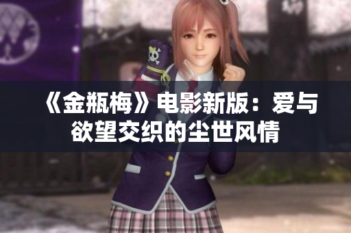 《金瓶梅》电影新版：爱与欲望交织的尘世风情