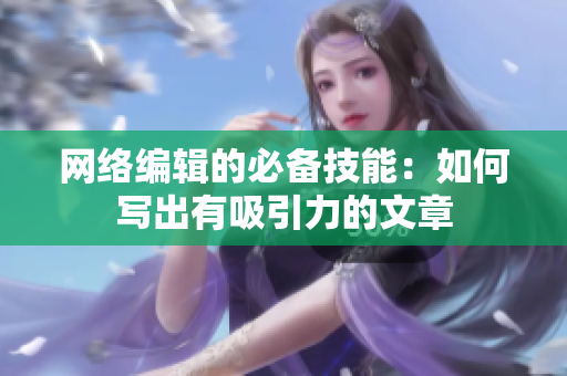 网络编辑的必备技能：如何写出有吸引力的文章