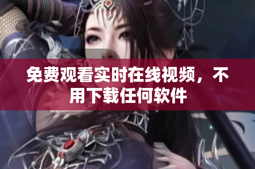 免费观看实时在线视频，不用下载任何软件