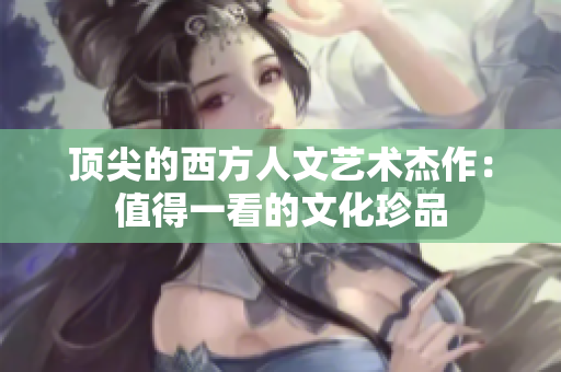 顶尖的西方人文艺术杰作：值得一看的文化珍品