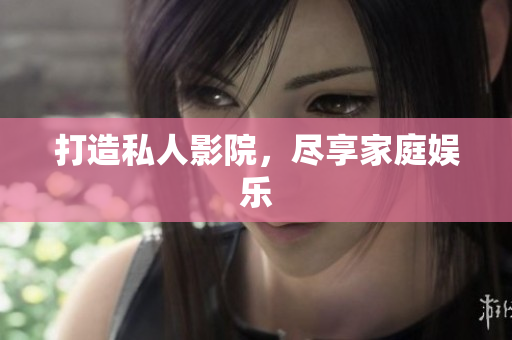 打造私人影院，尽享家庭娱乐