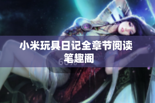 小米玩具日记全章节阅读  笔趣阁
