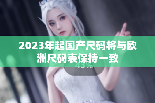 2023年起国产尺码将与欧洲尺码表保持一致