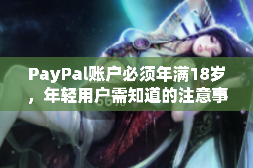 PayPal账户必须年满18岁，年轻用户需知道的注意事项