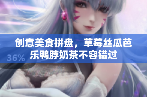 创意美食拼盘，草莓丝瓜芭乐鸭脖奶茶不容错过