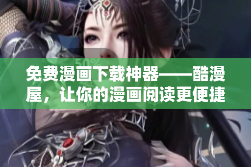 免费漫画下载神器——酷漫屋，让你的漫画阅读更便捷!