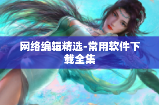 网络编辑精选-常用软件下载全集
