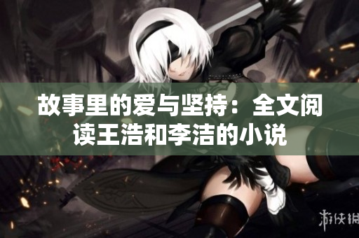 故事里的爱与坚持：全文阅读王浩和李洁的小说