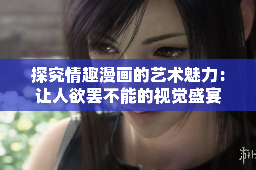探究情趣漫画的艺术魅力：让人欲罢不能的视觉盛宴
