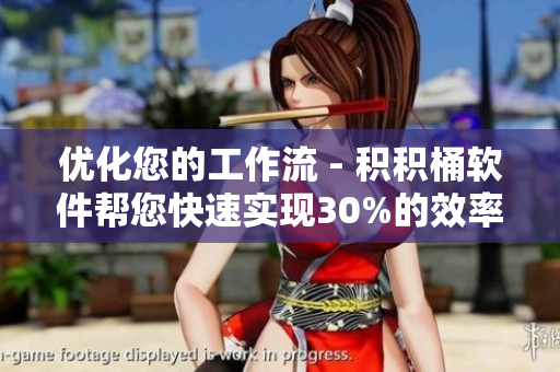 优化您的工作流 - 积积桶软件帮您快速实现30%的效率提升