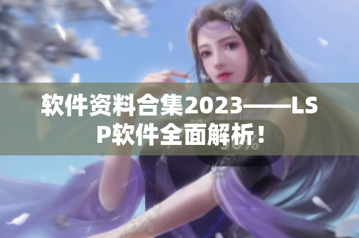 软件资料合集2023——LSP软件全面解析！
