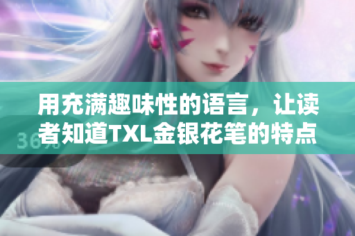 用充满趣味性的语言，让读者知道TXL金银花笔的特点和优势