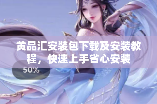 黄品汇安装包下载及安装教程，快速上手省心安装