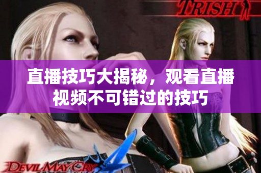直播技巧大揭秘，观看直播视频不可错过的技巧