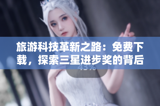 旅游科技革新之路：免费下载，探索三星进步奖的背后！