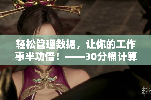 轻松管理数据，让你的工作事半功倍！——30分桶计算器