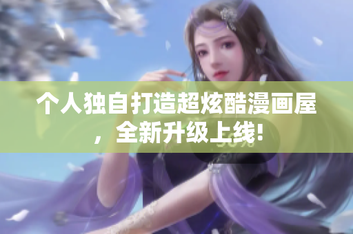 个人独自打造超炫酷漫画屋，全新升级上线!
