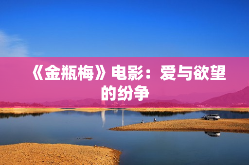 《金瓶梅》电影：爱与欲望的纷争