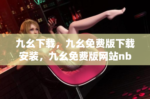 九幺下载，九幺免费版下载安装，九幺免费版网站nba，九幺 软件，九幺免费版网站nba下载----gOoMX2yBNPm9