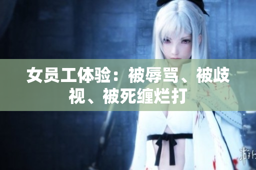 女员工体验：被辱骂、被歧视、被死缠烂打