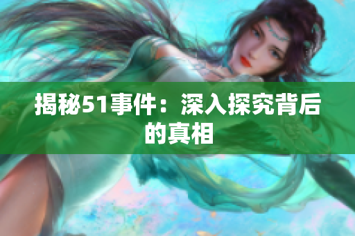 揭秘51事件：深入探究背后的真相