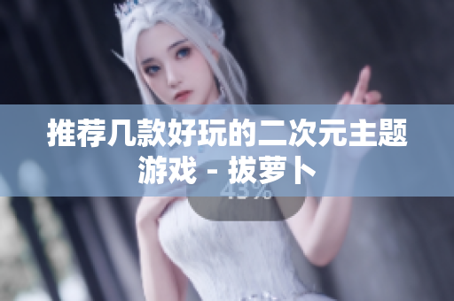 推荐几款好玩的二次元主题游戏 - 拔萝卜