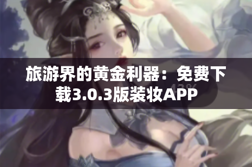 旅游界的黄金利器：免费下载3.0.3版装妆APP