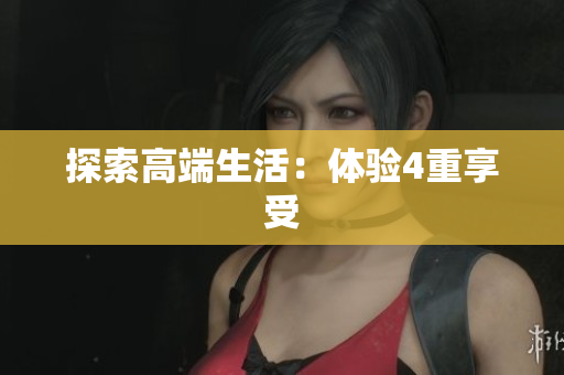 探索高端生活：体验4重享受