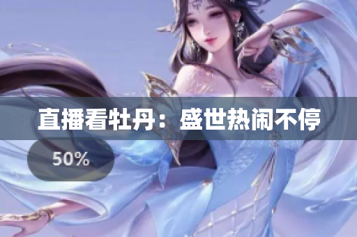 直播看牡丹：盛世热闹不停