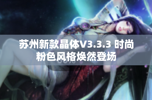 苏州新款晶体V3.3.3 时尚粉色风格焕然登场