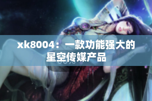 xk8004：一款功能强大的星空传媒产品