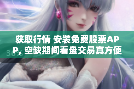 获取行情 安装免费股票APP, 空缺期间看盘交易真方便