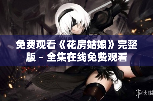 免费观看《花房姑娘》完整版 – 全集在线免费观看