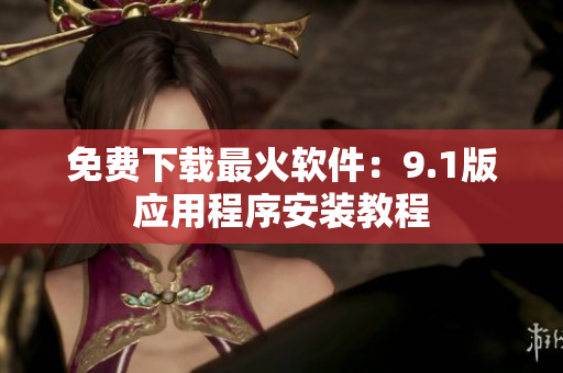 免费下载最火软件：9.1版应用程序安装教程