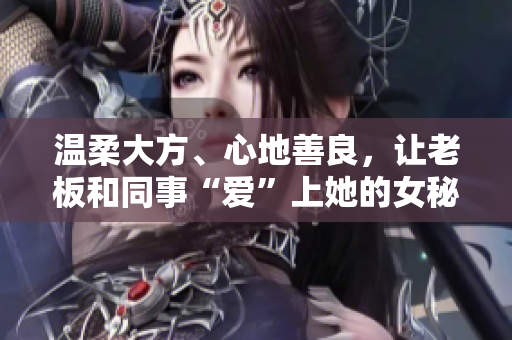 温柔大方、心地善良，让老板和同事“爱”上她的女秘书