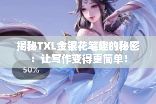 揭秘TXL金银花笔趣的秘密：让写作变得更简单！
