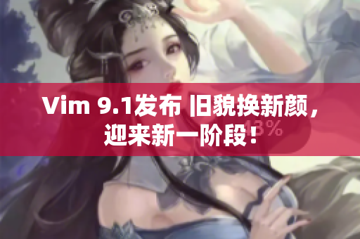 Vim 9.1发布 旧貌换新颜，迎来新一阶段！