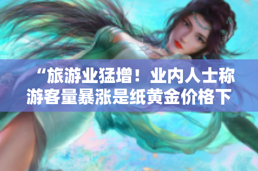“旅游业猛增！业内人士称游客量暴涨是纸黄金价格下跌的直接影响”