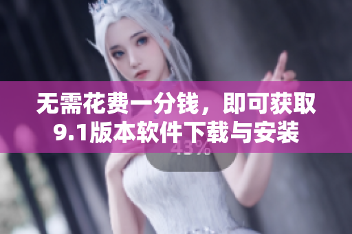 无需花费一分钱，即可获取9.1版本软件下载与安装