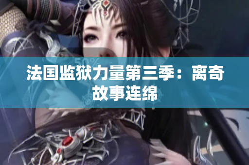 法国监狱力量第三季：离奇故事连绵