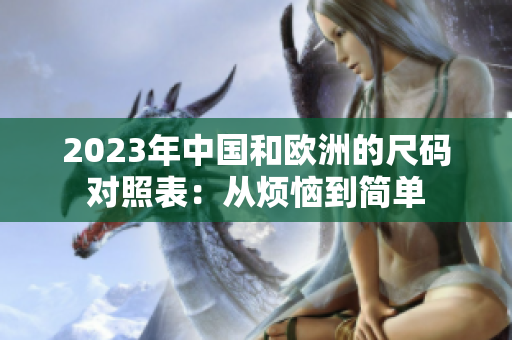 2023年中国和欧洲的尺码对照表：从烦恼到简单