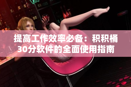 提高工作效率必备：积积桶30分软件的全面使用指南