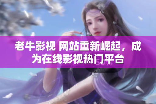 老牛影视 网站重新崛起，成为在线影视热门平台