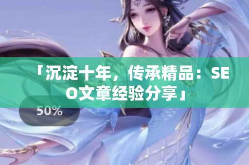 「沉淀十年，传承精品：SEO文章经验分享」